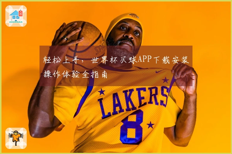 轻松上手，世界杯买球APP下载安装操作体验全指南