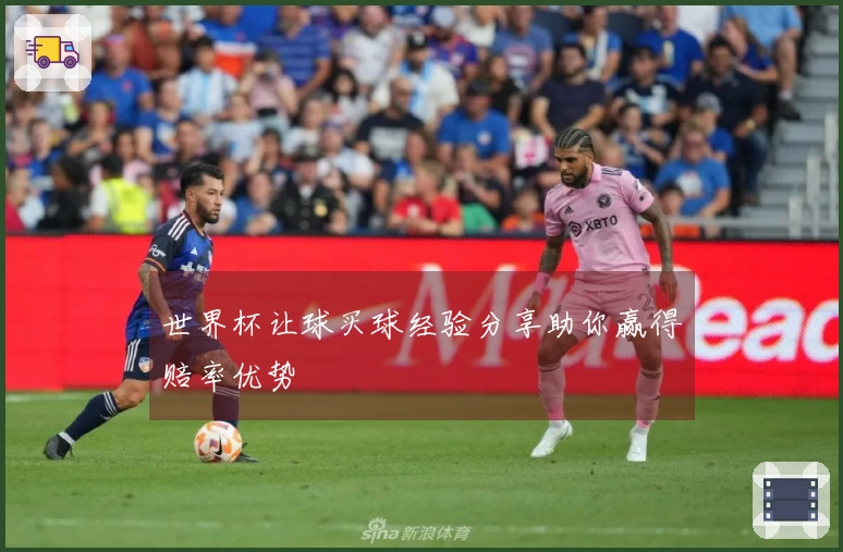 世界杯让球买球经验分享助你赢得赔率优势