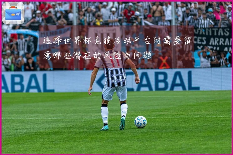 选择世界杯竞猜活动平台时需要留意哪些潜在的风险与问题