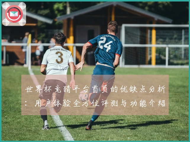 世界杯竞猜平台首页的优缺点分析:用户体验全方位评测与功能介绍