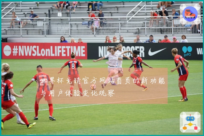 世界杯竞猜官方网站首页的新功能与用户体验变化观察
