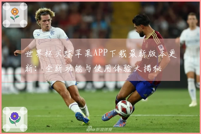 世界杯买球苹果APP下载最新版本更新：全新功能与使用体验大揭秘