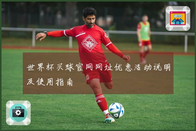 世界杯买球官网网址优惠活动说明及使用指南