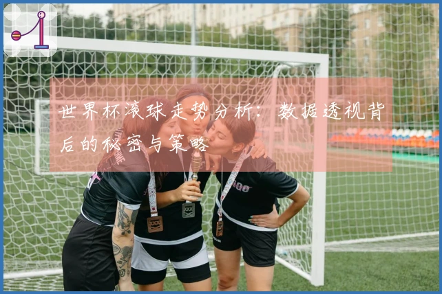 世界杯滚球走势分析：数据透视背后的秘密与策略
