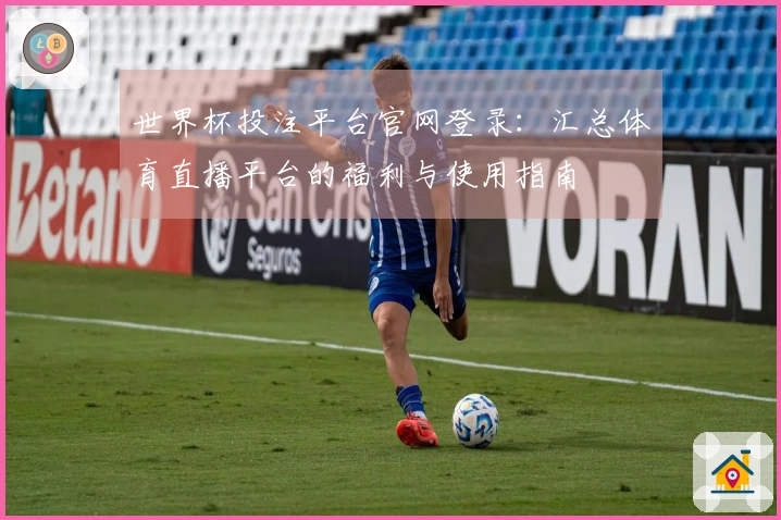 世界杯投注平台官网登录：汇总体育直播平台的福利与使用指南