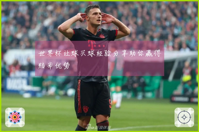 世界杯让球买球经验分享助你赢得赔率优势