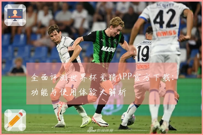 全面评测世界杯竞猜APP官方下载：功能与使用体验大解析