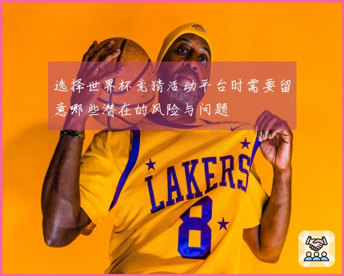 选择世界杯竞猜活动平台时需要留意哪些潜在的风险与问题