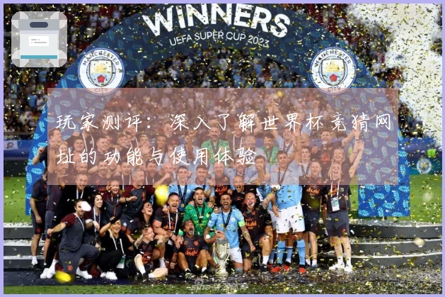 玩家测评：深入了解世界杯竞猜网址的功能与使用体验